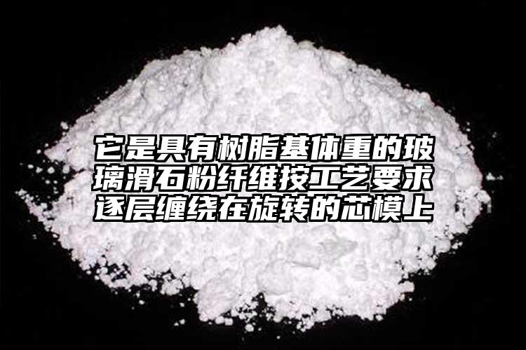 它是具有樹脂基體重的玻璃滑石粉纖維按工藝要求逐層纏繞在旋轉的芯模上