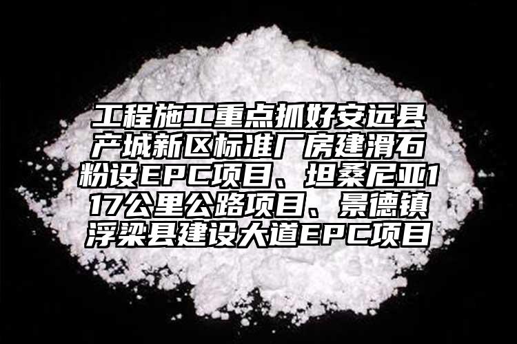 工程施工重點抓好安遠縣產城新區標準廠房建滑石粉設EPC項目、坦桑尼亞117公里公路項目、景德鎮浮梁縣建設大道EPC項目