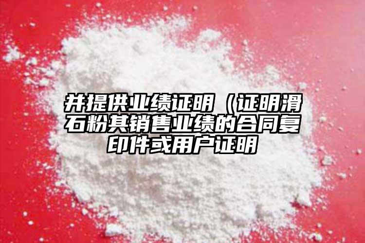 并提供業績證明（證明滑石粉其銷售業績的合同復印件或用戶證明