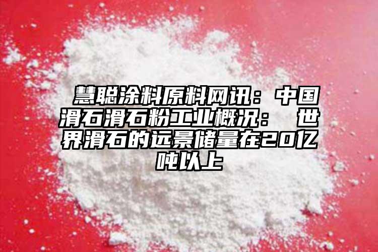  慧聰涂料原料網訊：中國滑石滑石粉工業概況： 世界滑石的遠景儲量在20億噸以上