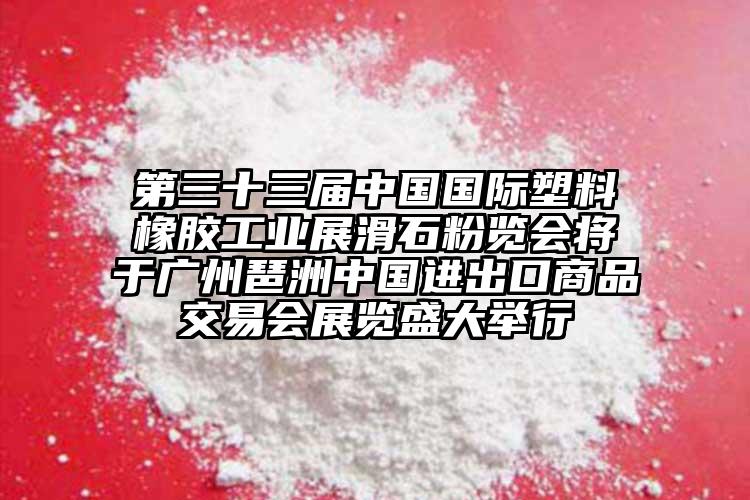 第三十三屆中國國際塑料橡膠工業展滑石粉覽會將于廣州琶洲中國進出口商品交易會展覽盛大舉行