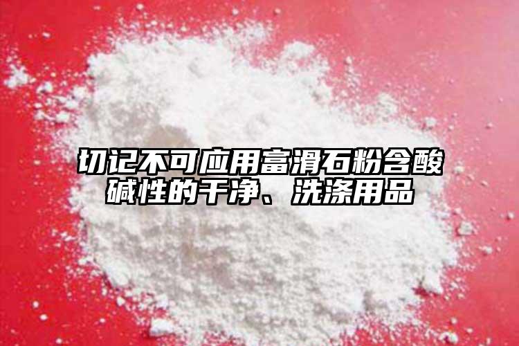 切記不可應用富滑石粉含酸堿性的干凈、洗滌用品