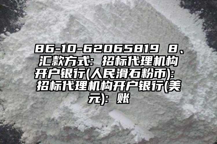 86-10-62065819 8、匯款方式: 招標代理機構開戶銀行(人民滑石粉幣): 招標代理機構開戶銀行(美元): 賬