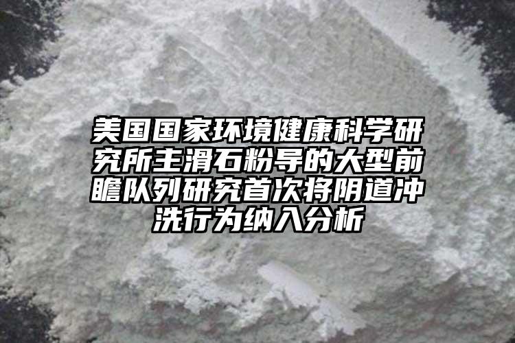 美國國家環境健康科學研究所主滑石粉導的大型前瞻隊列研究首次將陰道沖洗行為納入分析