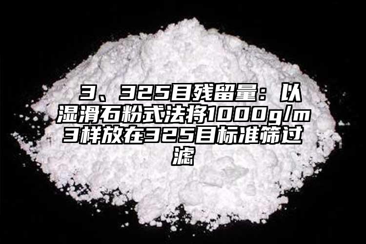  3、325目殘留量：以濕滑石粉式法將1000g/m3樣放在325目標準篩過濾